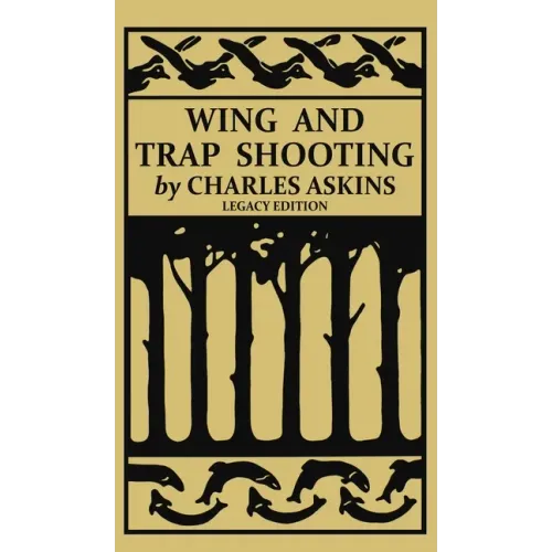 Wing and Trap Shooting (Legacy Edition): A Classic Handbook on Marksmanship and Tips and Tricks for Hunting Upland Game Birds and Waterfowl - Hardcover