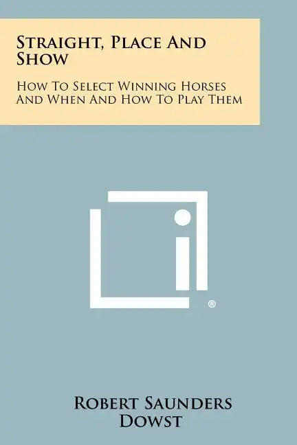 Straight, Place And Show: How To Select Winning Horses And When And How To Play Them - Paperback