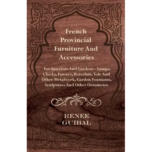 French Provincial - Furniture and Accessories - For Interiors and Gardens: Lamps - Clocks - Faience - Porcelain - Tole and Other Metalwork - Garden Fo - Hardcover